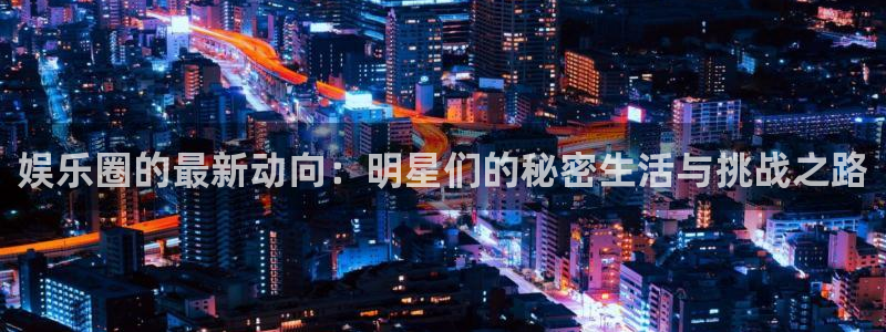 pg国际：娱乐圈的最新动向：明星们的秘密生活与挑战之路