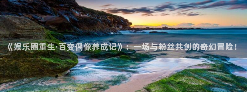pg国际下载：《娱乐圈重生·百变偶像养成记》：一场与粉丝共创的奇幻冒险！