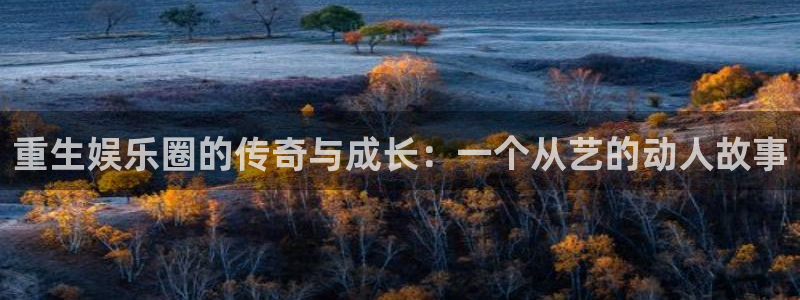 pg国际官网：重生娱乐圈的传奇与成长：一个从艺的动人故事