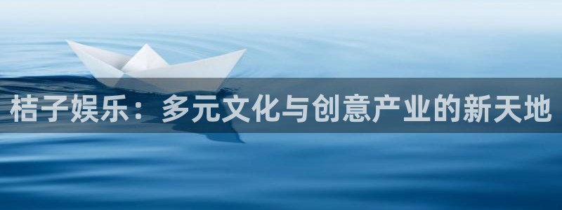 pg国际平台：桔子娱乐：多元文化与创意产业的新天地