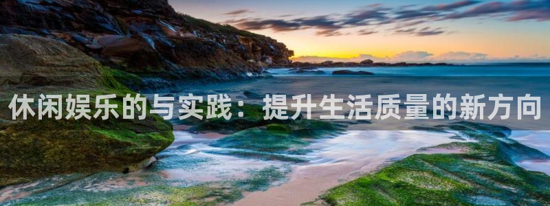 pg国际平台：休闲娱乐的与实践：提升生活质量的新方向