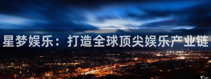 pg国际平台：星梦娱乐：打造全球顶尖娱乐产业链