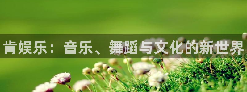 pg国际下载：肯娱乐：音乐、舞蹈与文化的新世界